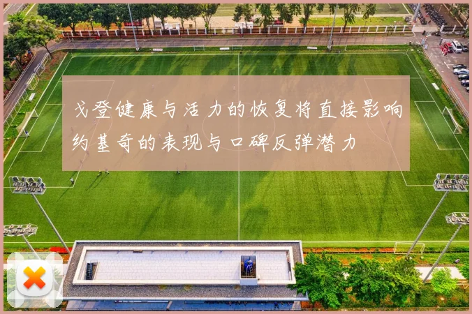 戈登健康与活力的恢复将直接影响约基奇的表现与口碑反弹潜力