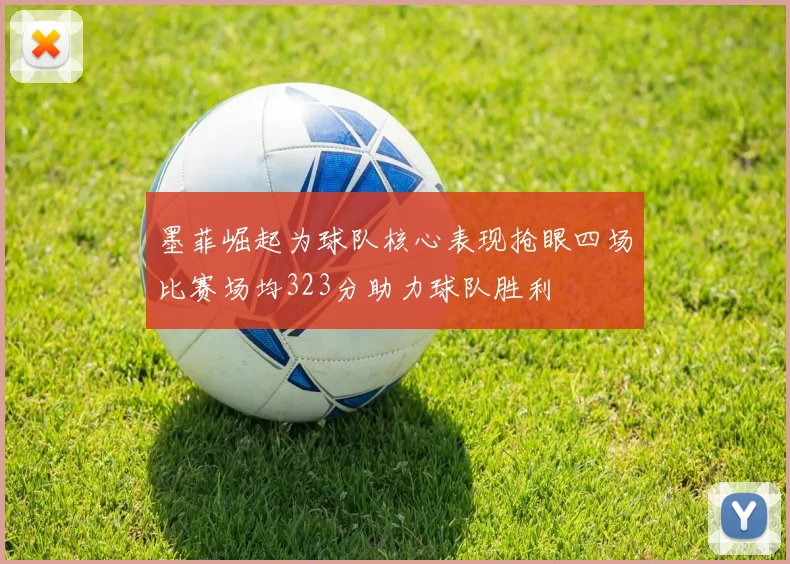墨菲崛起为球队核心表现抢眼四场比赛场均323分助力球队胜利