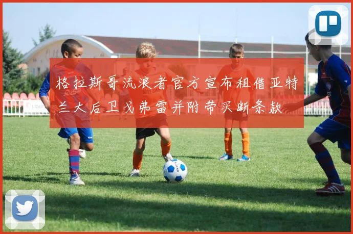 格拉斯哥流浪者官方宣布租借亚特兰大后卫戈弗雷并附带买断条款