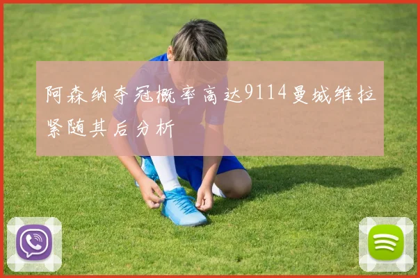 阿森纳夺冠概率高达9114曼城维拉紧随其后分析