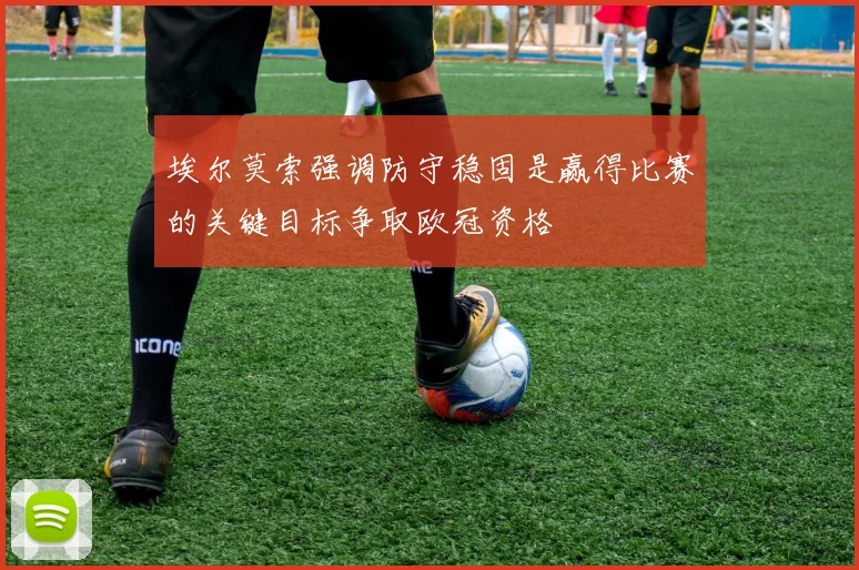 埃尔莫索强调防守稳固是赢得比赛的关键目标争取欧冠资格