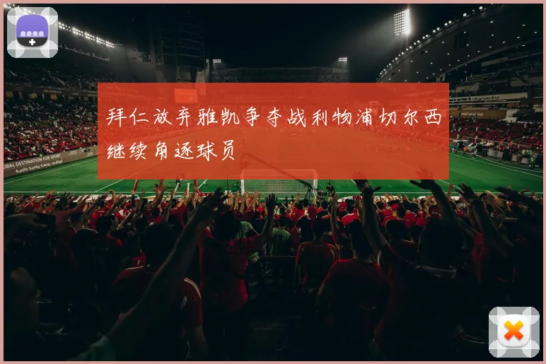 拜仁放弃雅凯争夺战利物浦切尔西继续角逐球员
