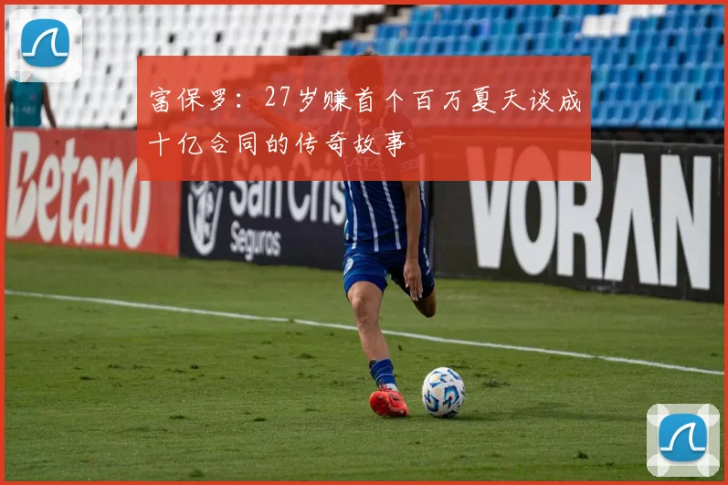 富保罗：27岁赚首个百万夏天谈成十亿合同的传奇故事