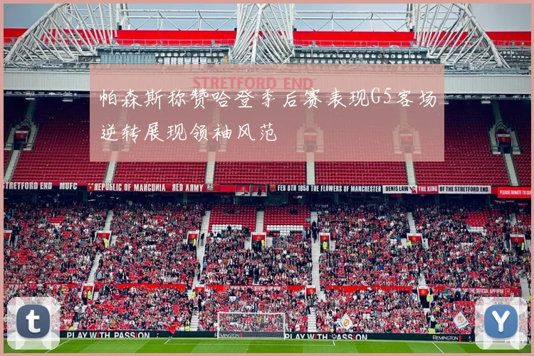 帕森斯称赞哈登季后赛表现G5客场逆转展现领袖风范
