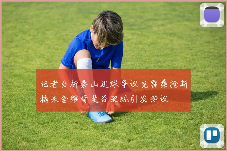 记者分析泰山进球争议克雷桑抢断梅米舍维奇是否犯规引发热议