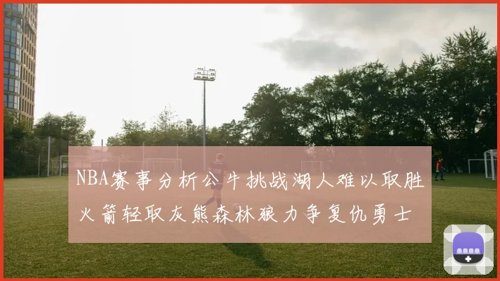 NBA赛事分析公牛挑战湖人难以取胜火箭轻取灰熊森林狼力争复仇勇士