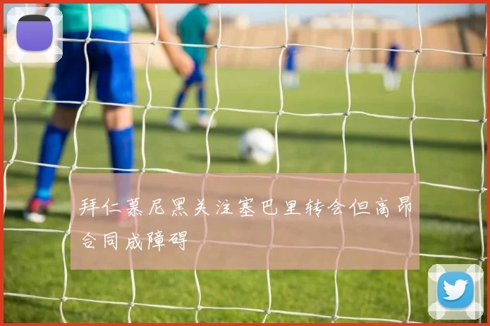 拜仁慕尼黑关注塞巴里转会但高昂合同成障碍