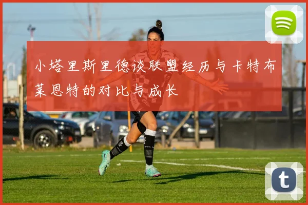 小塔里斯里德谈联盟经历与卡特布莱恩特的对比与成长