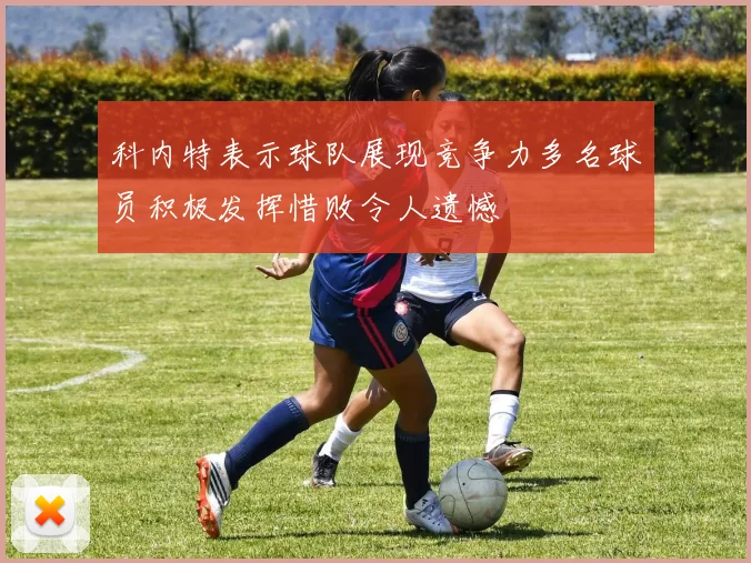 科内特表示球队展现竞争力多名球员积极发挥惜败令人遗憾