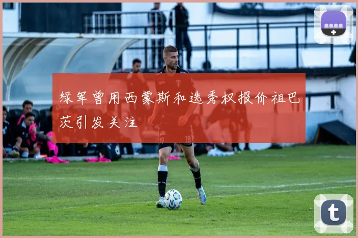 绿军曾用西蒙斯和选秀权报价祖巴茨引发关注